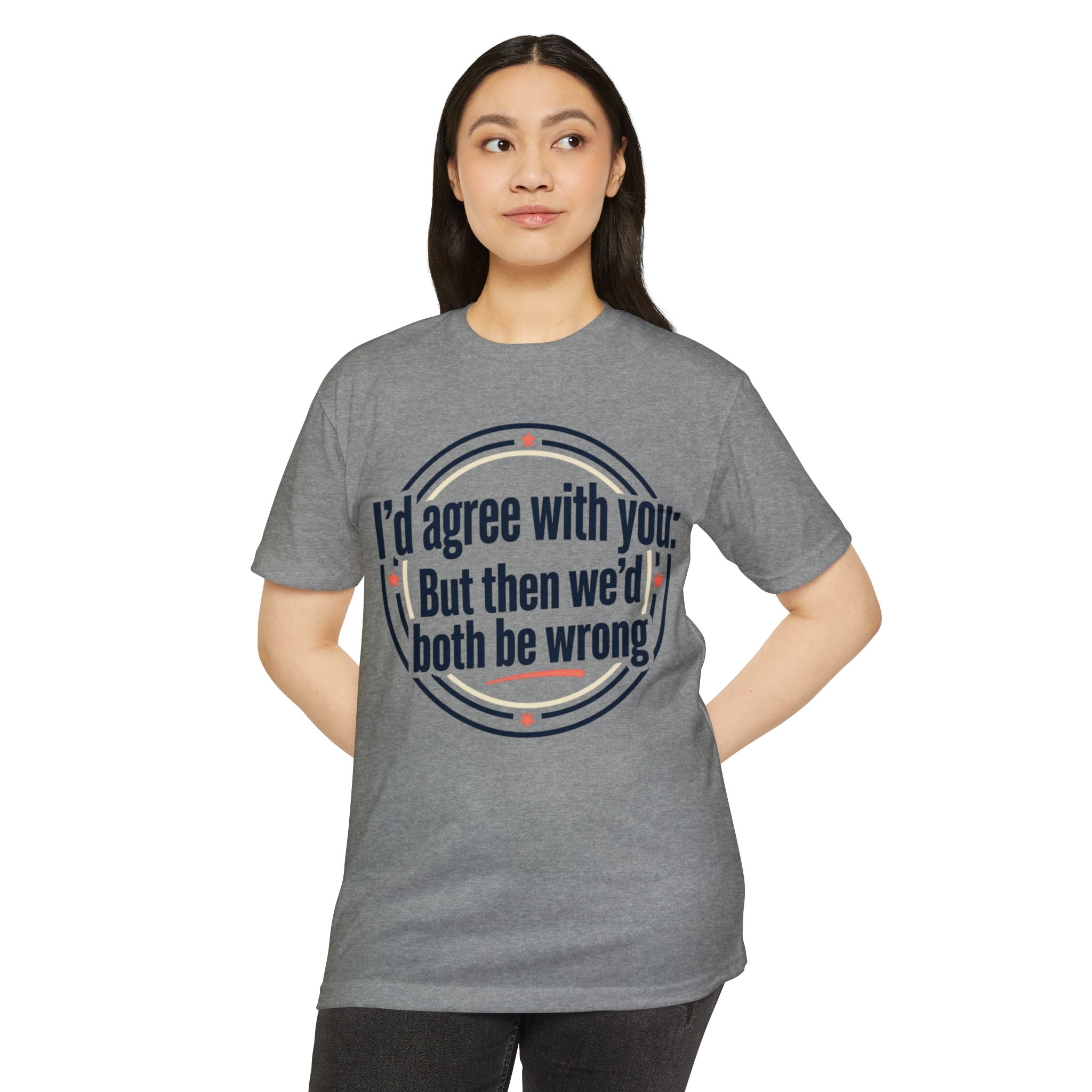 Sarcastic Quote T-Shirt — "I'd agree with you; But then we'd both be wrong" Graphic Tee