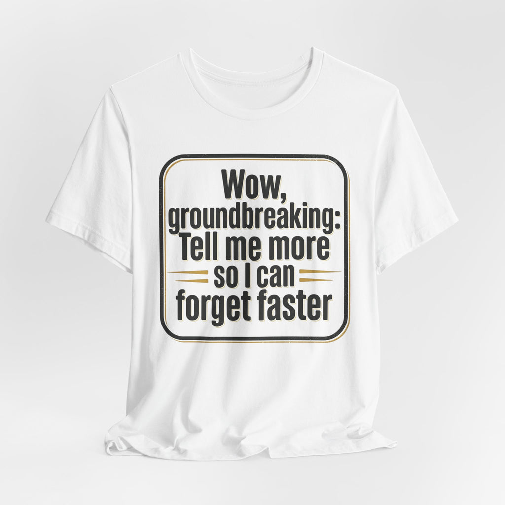 Funny Quote Tee — “Wow, groundbreaking: Tell me more so I can forget faster”
