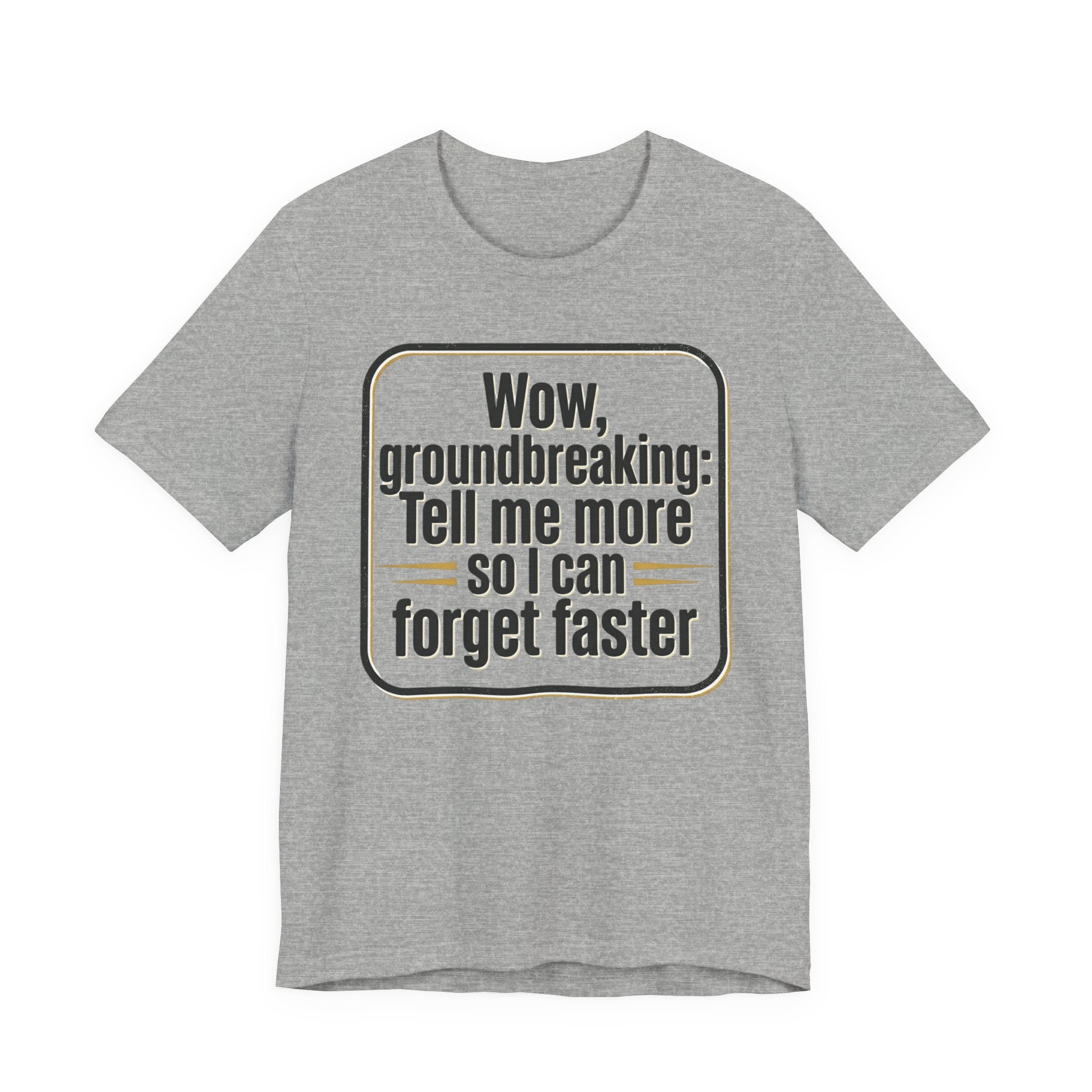 Funny Quote Tee — “Wow, groundbreaking: Tell me more so I can forget faster”