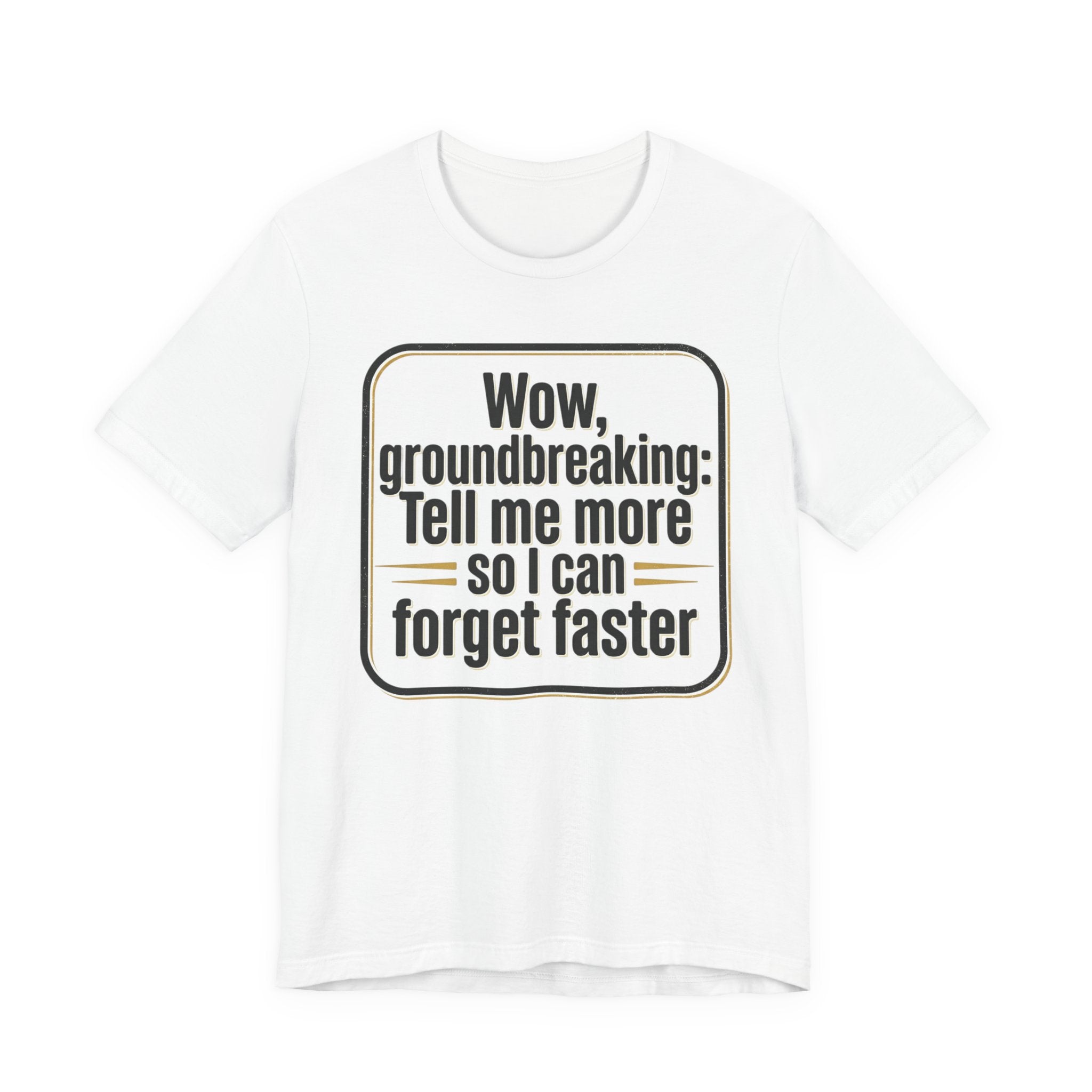 Funny Quote Tee — “Wow, groundbreaking: Tell me more so I can forget faster”