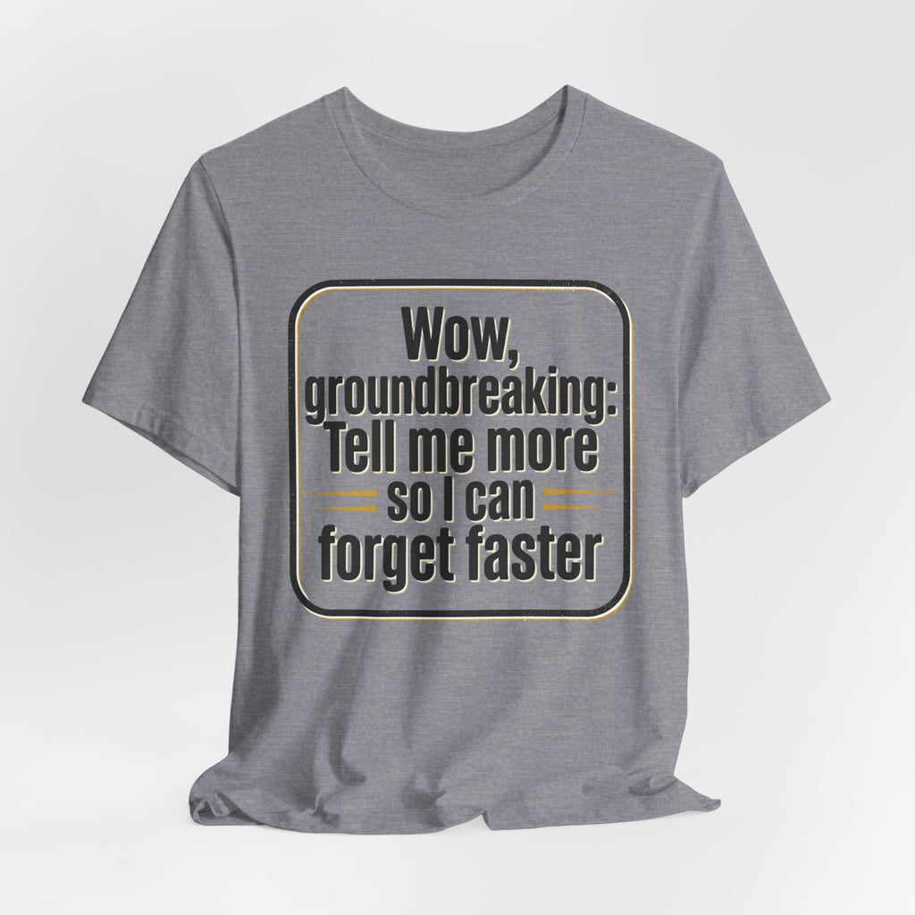 Funny Quote Tee — “Wow, groundbreaking: Tell me more so I can forget faster”