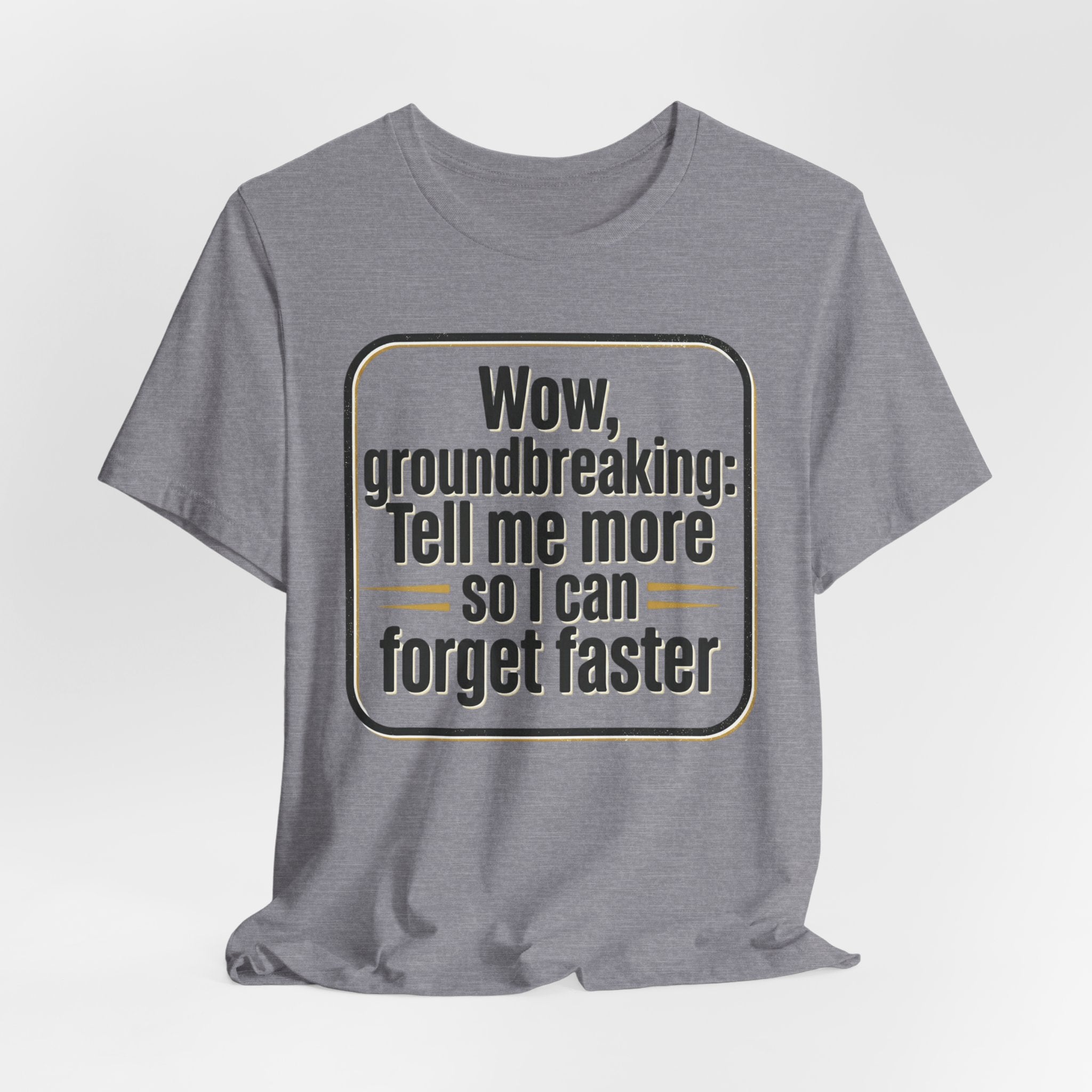 Funny Quote Tee — “Wow, groundbreaking: Tell me more so I can forget faster”