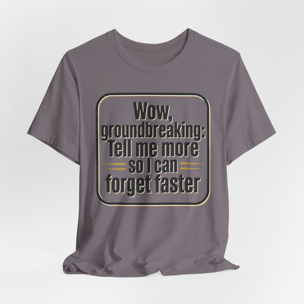 Funny Quote Tee — “Wow, groundbreaking: Tell me more so I can forget faster”