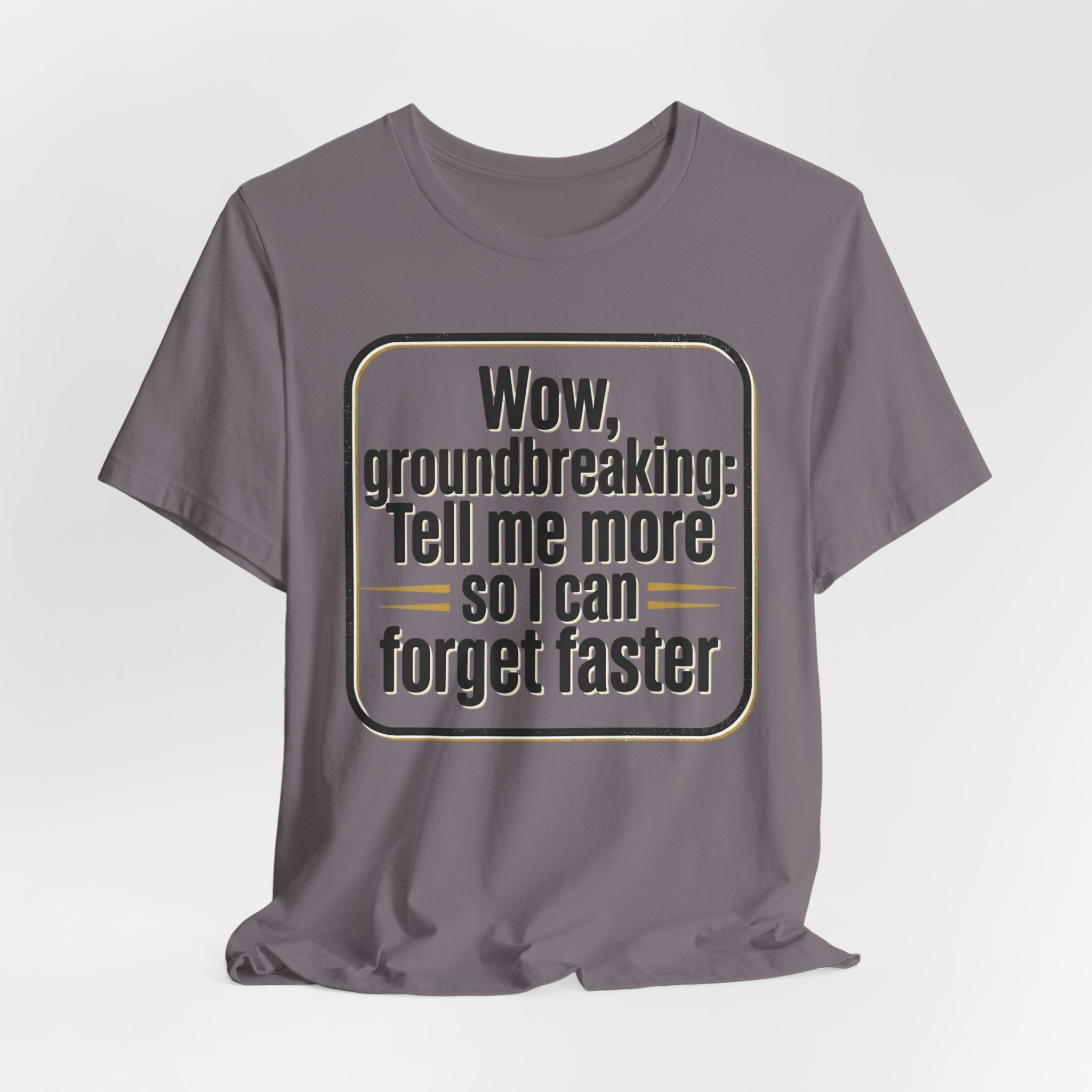 Funny Quote Tee — “Wow, groundbreaking: Tell me more so I can forget faster”