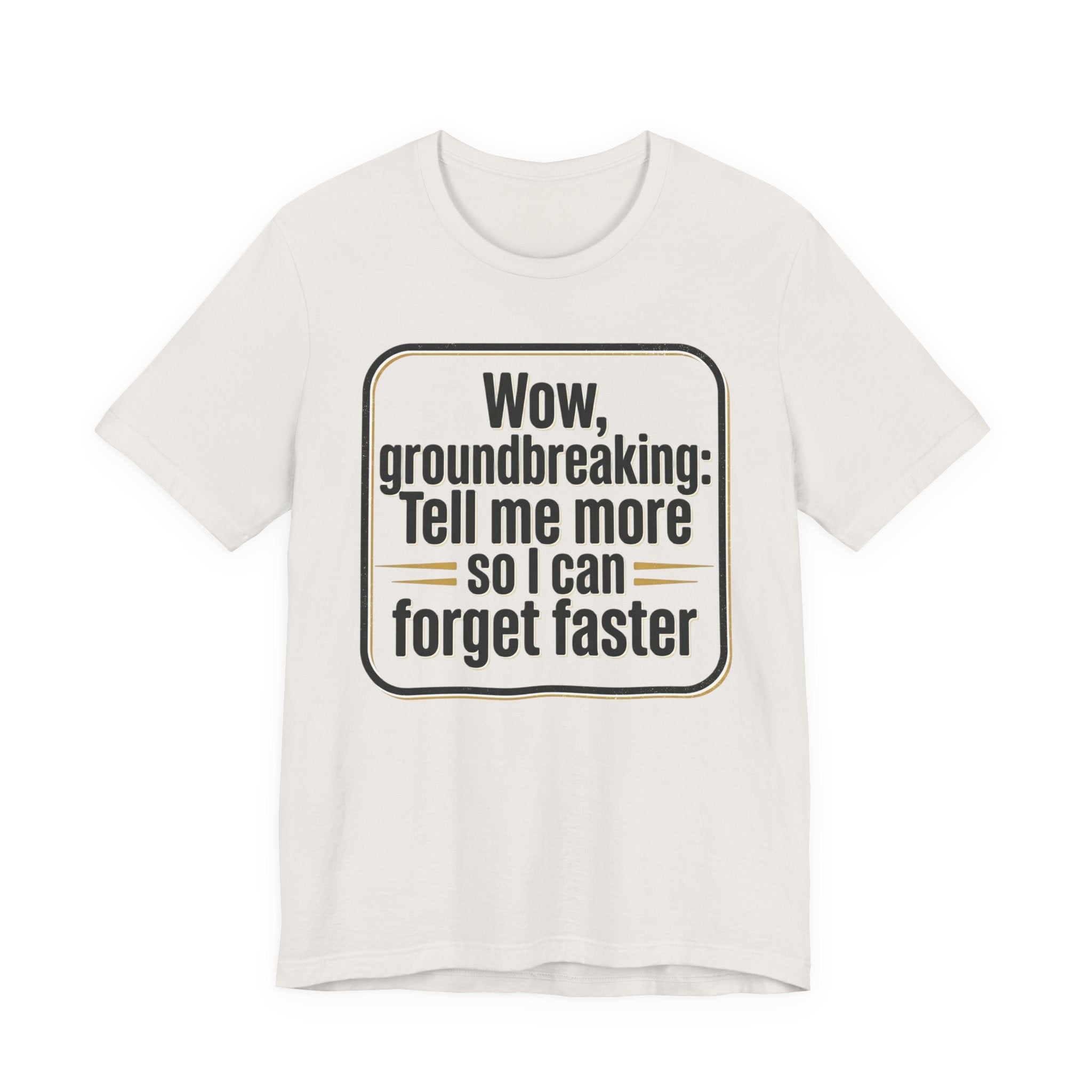 Funny Quote Tee — “Wow, groundbreaking: Tell me more so I can forget faster”