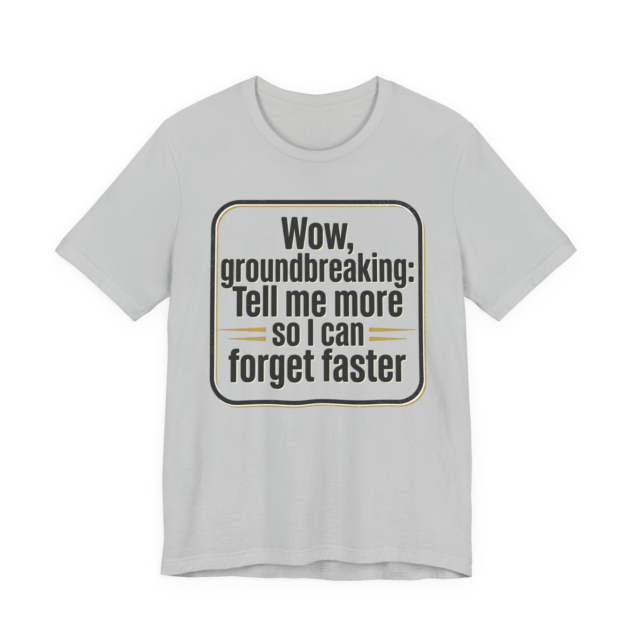 Funny Quote Tee — “Wow, groundbreaking: Tell me more so I can forget faster”