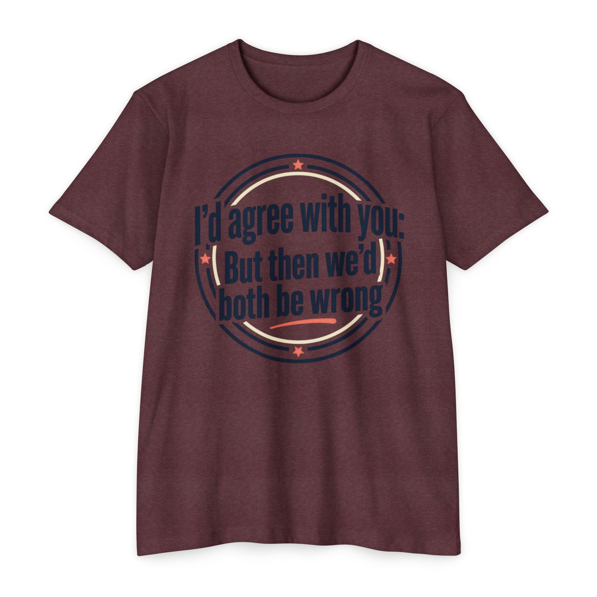 Sarcastic Quote T-Shirt — "I'd agree with you; But then we'd both be wrong" Graphic Tee