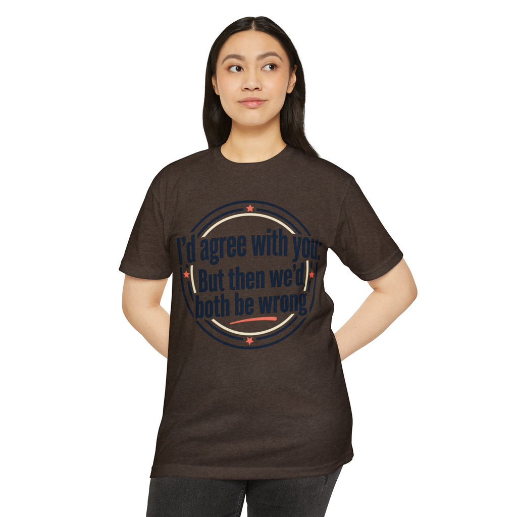 Sarcastic Quote T-Shirt — "I'd agree with you; But then we'd both be wrong" Graphic Tee