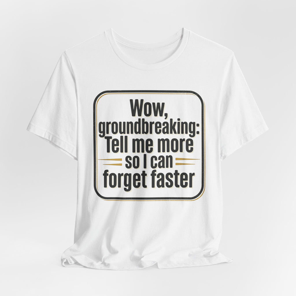 Funny Quote Tee — “Wow, groundbreaking: Tell me more so I can forget faster”
