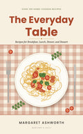 The Everyday Table|Over 100 Recipes for Breakfast, Lunch, Dinner, and Dessert